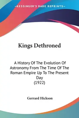 Entthronte Könige: Eine Geschichte der Entwicklung der Astronomie von der Zeit des Römischen Reiches bis zum heutigen Tag (1922) - Kings Dethroned: A History Of The Evolution Of Astronomy From The Time Of The Roman Empire Up To The Present Day (1922)