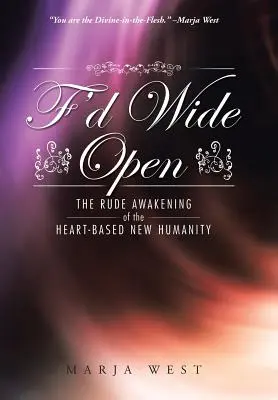 F'd Wide Open: Das rüde Erwachen der herzbasierten neuen Menschlichkeit - F'd Wide Open: The Rude Awakening of the Heart-Based New Humanity