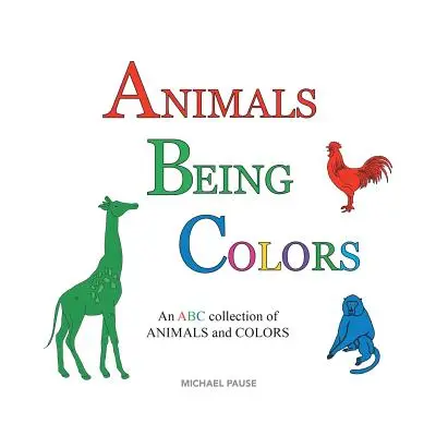 Tiere sind Farben: Eine ABC-Sammlung von TIEREN und FARBEN - Animals Being Colors: An ABC collection of ANIMALS and COLORS