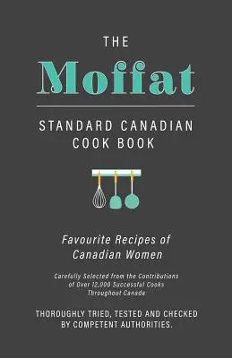 Das Moffat Standard Canadian Cook Book - Lieblingsrezepte kanadischer Frauen, sorgfältig ausgewählt aus den Beiträgen von über 12.000 erfolgreichen Köchen - The Moffat Standard Canadian Cook Book - Favourite Recipes of Canadian Women Carefully Selected from the Contributions of Over 12,000 Successful Cooks