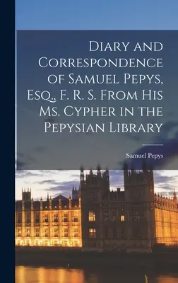 Tagebuch und Korrespondenz von Samuel Pepys, Esq., F. R. S. Aus seinem Ms. Cypher in der Pepysian Library - Diary and Correspondence of Samuel Pepys, Esq., F. R. S. From His Ms. Cypher in the Pepysian Library