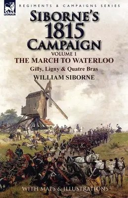 Sibornes Feldzug 1815: Band 1 - Der Marsch nach Waterloo, Gilly, Ligny und Quatre Bras - Siborne's 1815 Campaign: Volume 1-The March to Waterloo, Gilly, Ligny & Quatre Bras