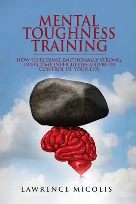 Mental Toughness Training: Wie Sie emotional stark werden, Schwierigkeiten überwinden und Ihr Leben selbst in die Hand nehmen - Mental Toughness Training: How to Become Emotionally Strong, Overcome Difficulties and Be in Control of Your Life