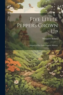 Fünf kleine Paprikaschoten sind erwachsen: Eine Fortsetzung von Fünf kleine Paprikaschoten auf halbem Weg - Five Little Peppers Grown Up: A Sequel to Five Little Peppers Midway