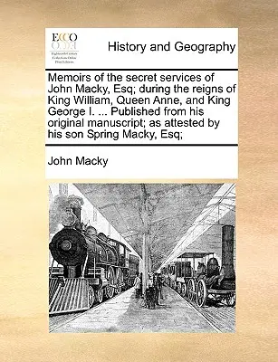 Memoirs of the Secret Services of John Macky, Esq; During the Reigns of King William, Queen Anne, and King George I. ... Veröffentlicht von seinem Original M - Memoirs of the Secret Services of John Macky, Esq; During the Reigns of King William, Queen Anne, and King George I. ... Published from His Original M