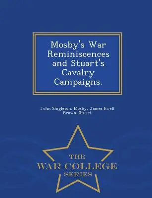 Mosbys Kriegserinnerungen und Stuarts Kavallerie-Feldzüge. - Reihe War College - Mosby's War Reminiscences and Stuart's Cavalry Campaigns. - War College Series