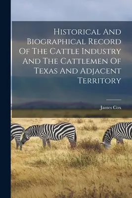 Historischer und biographischer Bericht über die Viehwirtschaft und die Viehzüchter von Texas und den angrenzenden Territorien - Historical And Biographical Record Of The Cattle Industry And The Cattlemen Of Texas And Adjacent Territory