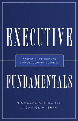 Grundlagen für Führungskräfte: Grundlegende Prinzipien für die Entwicklung von Führungskräften - Executive Fundamentals: Essential Principles for Developing Leaders