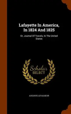 Lafayette in Amerika, in den Jahren 1824 und 1825: Oder: Tagebuch einer Reise durch die Vereinigten Staaten - Lafayette In America, In 1824 And 1825: Or, Journal Of Travels, In The United States