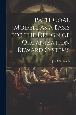 Pfad-Ziel-Modelle als Grundlage für die Gestaltung von Belohnungssystemen in Organisationen - Path-goal Models as a Basis for the Design of Organization Reward Systems