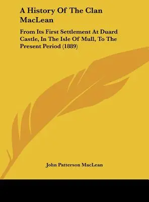 Die Geschichte des Clan MacLean: Von seiner ersten Ansiedlung in Duard Castle, auf der Insel Mull, bis zur Gegenwart (1889) - A History Of The Clan MacLean: From Its First Settlement At Duard Castle, In The Isle Of Mull, To The Present Period (1889)