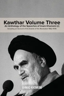 Kawthar Band 3: Eine Anthologie der Reden von Imam Khomeini (r) einschließlich eines Berichts über die Ereignisse der Revolution 1962-1978 - Kawthar Volume Three: An Anthology of the Speeches of Imam Khomeini (r) Including an Account of the Events of the Revolution 1962-1978