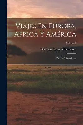 Viajes En Europa, Africa Y Amrica: Por D. F. Sarmiento; Band 1 - Viajes En Europa, Africa Y Amrica: Por D. F. Sarmiento; Volume 1