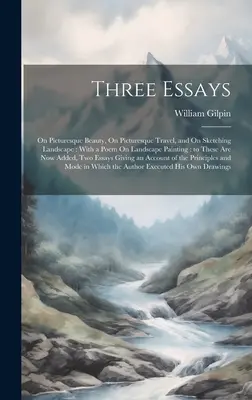 Drei Essays: Über malerische Schönheit, Über malerische Reisen und Über das Skizzieren von Landschaften: Mit einem Gedicht über Landschaftsmalerei: zu diesen - Three Essays: On Picturesque Beauty, On Picturesque Travel, and On Sketching Landscape: With a Poem On Landscape Painting: to These