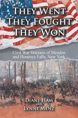 Sie gingen, sie kämpften, sie gewannen: Bürgerkriegsveteranen aus Mendon und Honeoye Falls, New York - They Went They Fought They Won: Civil War Veterans of Mendon and Honeoye Falls, New York