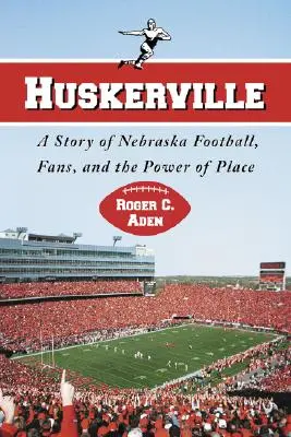 Huskerville: Eine Geschichte über Nebraska Football, Fans und die Macht des Ortes - Huskerville: A Story of Nebraska Football, Fans, and the Power of Place