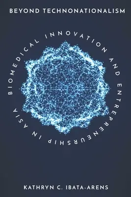 Jenseits des Technonationalismus: Biomedizinische Innovation und Unternehmertum in Asien - Beyond Technonationalism: Biomedical Innovation and Entrepreneurship in Asia