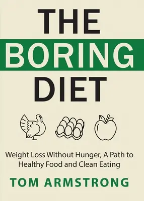 Die langweilige Diät: Abnehmen ohne zu hungern, Ein Weg zu gesunder Ernährung und Clean Eating - The Boring Diet: Weight Loss Without Hunger, A Path to Healthy Food and Clean Eating