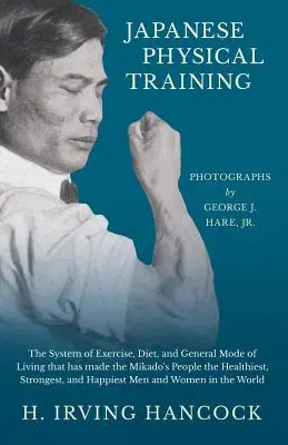 Japanisches Körpertraining - Das System von Bewegung, Ernährung und allgemeiner Lebensweise, das die Menschen des Mikado zu den gesündesten, stärksten und - Japanese Physical Training - The System of Exercise, Diet, and General Mode of Living that has made the Mikado's People the Healthiest, Strongest, and