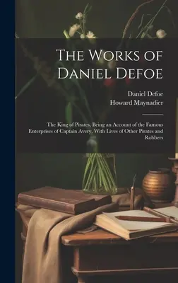 Die Werke von Daniel Defoe: Der König der Piraten, Ein Bericht über die berühmten Unternehmungen von Kapitän Avery, mit den Leben anderer Piraten und Robb - The Works of Daniel Defoe: The King of Pirates, Being an Account of the Famous Enterprises of Captain Avery, With Lives of Other Pirates and Robb