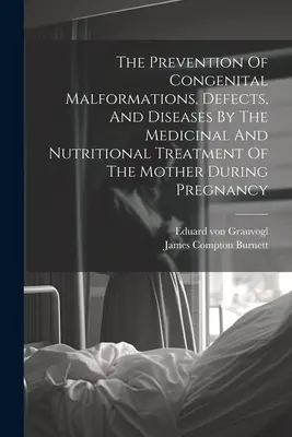 Die Vorbeugung angeborener Mißbildungen, Defekte und Krankheiten durch die medikamentöse und ernährungsphysiologische Behandlung der Mutter während der Schwangerschaft - The Prevention Of Congenital Malformations, Defects, And Diseases By The Medicinal And Nutritional Treatment Of The Mother During Pregnancy