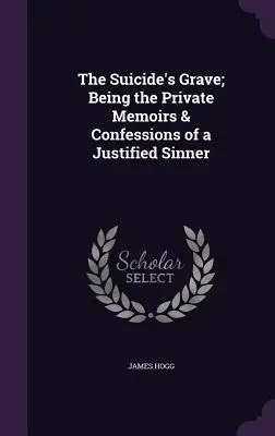 Das Grab des Selbstmörders: Private Memoiren und Bekenntnisse eines gerechtfertigten Sünders - The Suicide's Grave; Being the Private Memoirs & Confessions of a Justified Sinner