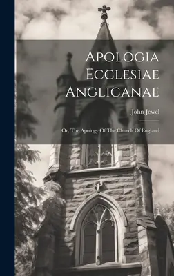 Apologia Ecclesiae Anglicanae: Oder: Die Apologie der Kirche von England - Apologia Ecclesiae Anglicanae: Or, The Apology Of The Church Of England