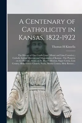 Hundert Jahre Katholizismus in Kansas, 1822-1922; die Geschichte unseres Wiegenlandes (Miami und Linn Counties); Katholische Indianermissionen und Missionare o - A Centenary of Catholicity in Kansas, 1822-1922; the History of Our Cradle Land (Miami and Linn Counties); Catholic Indian Missions and Missionaries o