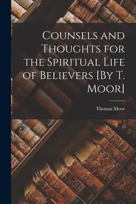 Ratschläge und Gedanken für das geistliche Leben der Gläubigen [von T. Moor] - Counsels and Thoughts for the Spiritual Life of Believers [By T. Moor]