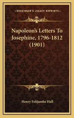 Napoleons Briefe an Josephine, 1796-1812 (1901) - Napoleon's Letters To Josephine, 1796-1812 (1901)