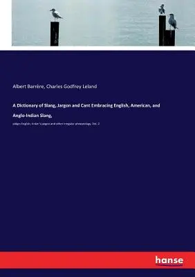 A Dictionary of Slang, Jargon and Cant Embracing English, American, and Anglo-Indian Slang,: Pidgin English, Tinker's jargon and other irregular phras - A Dictionary of Slang, Jargon and Cant Embracing English, American, and Anglo-Indian Slang,: pidgin English, tinker's jargon and other irregular phras