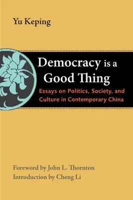 Demokratie ist eine gute Sache: Essays über Politik, Gesellschaft und Kultur im heutigen China - Democracy Is a Good Thing: Essays on Politics, Society, and Culture in Contemporary China