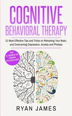 Kognitive Verhaltenstherapie: Die 21 wirksamsten Tipps und Tricks zur Umschulung Ihres Gehirns und zur Überwindung von Depressionen, Ängsten und Phobien (Kognitive Verhaltenstherapie) - Cognitive Behavioral Therapy: 21 Most Effective Tips and Tricks on Retraining Your Brain, and Overcoming Depression, Anxiety and Phobias (Cognitive