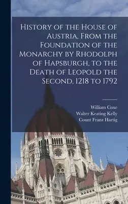 Geschichte des Hauses Österreich, von der Gründung der Monarchie durch Rhodolph von Habsburg bis zum Tod Leopolds des Zweiten, 1218 bis 1792 - History of the House of Austria, From the Foundation of the Monarchy by Rhodolph of Hapsburgh, to the Death of Leopold the Second, 1218 to 1792