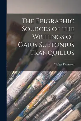 Die epigraphischen Quellen der Schriften des Gaius Suetonius Tranquillus - The Epigraphic Sources of the Writings of Gaius Suetonius Tranquillus