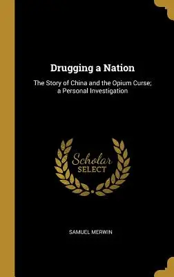 Eine Nation unter Drogen setzen: Die Geschichte Chinas und der Opiumfluch; eine persönliche Untersuchung - Drugging a Nation: The Story of China and the Opium Curse; a Personal Investigation