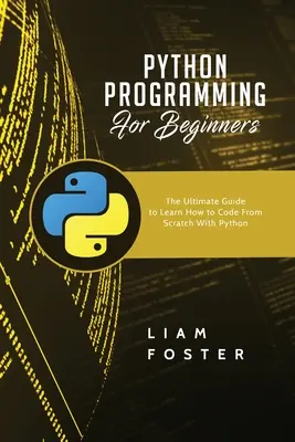 Python-Programmierung für Einsteiger: Der ultimative Leitfaden zum Erlernen des Programmierens mit Python von Grund auf - Python Programming For Beginners: The Ultimate Guide to Learn How to Code From Scratch With Python