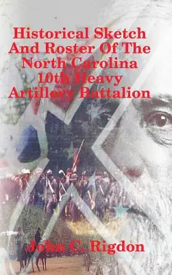 Historischer Abriss und Verzeichnis des 10. schweren Artilleriebataillons von North Carolina - Historical Sketch And Roster Of The North Carolina 10th Heavy Artillery Battalion