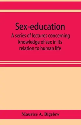 Sexualerziehung; eine Reihe von Vorlesungen über die Kenntnis des Geschlechts in seiner Beziehung zum menschlichen Leben - Sex-education; a series of lectures concerning knowledge of sex in its relation to human life