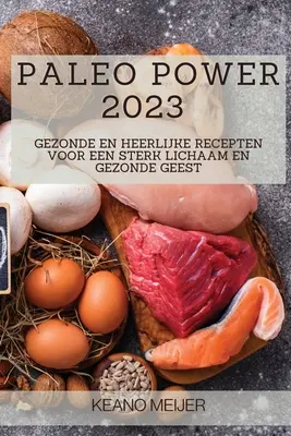 Paleo Power 2023: Gezonde en Heerlijke Recepten voor een Sterk Lichaam en Gezonde Geest