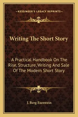 Die Kurzgeschichte schreiben: Ein praktisches Handbuch über die Entstehung, den Aufbau, das Schreiben und den Verkauf der modernen Kurzgeschichte - Writing The Short Story: A Practical Handbook On The Rise, Structure, Writing And Sale Of The Modern Short Story