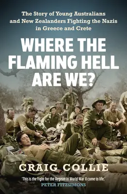 Where the Flaming Hell Are We? Die Geschichte des Kampfes junger Australier und Neuseeländer gegen die Nazis in Griechenland und Kreta - Where the Flaming Hell Are We?: The Story of Young Australians' and New Zealanders' Fight Against the Nazis in Greece and Crete