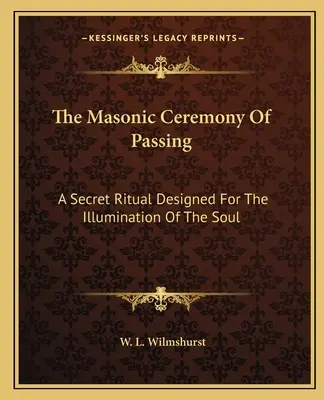 Die freimaurerische Zeremonie der Passion: Ein geheimes Ritual für die Erleuchtung der Seele - The Masonic Ceremony Of Passing: A Secret Ritual Designed For The Illumination Of The Soul