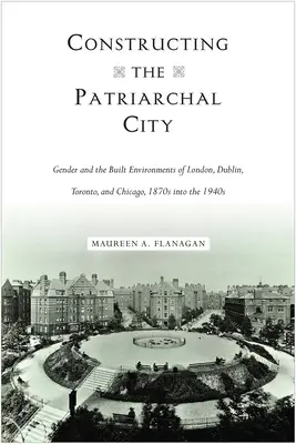 Die Konstruktion der patriarchalischen Stadt: Geschlecht und die gebaute Umwelt in London, Dublin, Toronto und Chicago, 1870er bis 1940er Jahre - Constructing the Patriarchal City: Gender and the Built Environments of London, Dublin, Toronto, and Chicago, 1870s into the 1940s