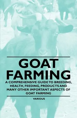Ziegenhaltung - Ein umfassender Leitfaden zu Zucht, Gesundheit, Fütterung, Produkten und vielen anderen wichtigen Aspekten der Ziegenhaltung - Goat Farming - A Comprehensive Guide to Breeding, Health, Feeding, Products and Many Other Important Aspects of Goat Farming