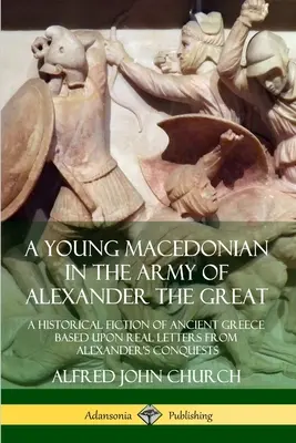 Ein junger Mazedonier in der Armee Alexanders des Großen: Ein historischer Roman über das antike Griechenland, basierend auf echten Briefen von Alexanders Eroberungen - A Young Macedonian in the Army of Alexander the Great: A Historical Fiction of Ancient Greece Based upon Real Letters from Alexander's Conquests