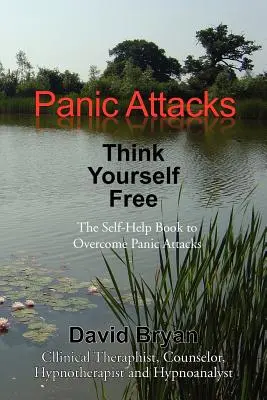 Panikattacken Denk dich frei: Das Selbsthilfebuch zur Überwindung von Panikattacken - Panic Attacks Think Yourself Free: The Self-Help Book to Overcome Panic Attacks