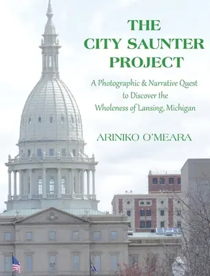 Das Stadtbummel-Projekt: Die fotografische und erzählerische Suche nach der Entdeckung der Ganzheit von Lansing, Michigan - The City Saunter Project: The Photographic & Narrative Quest to Discover the Wholeness of Lansing, Michigan
