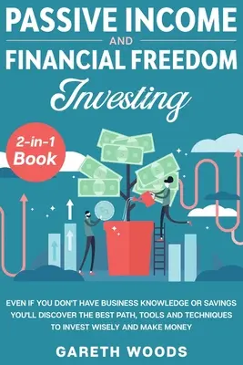 Passives Einkommen und finanzielle Freiheit mit dem 2-in-1-Buch: Auch wenn Sie keine Geschäftskenntnisse oder Ersparnisse haben, werden Sie den besten Weg und die besten Werkzeuge entdecken - Passive Income and Financial Freedom Investing 2-in-1 Book: Even if you Don't Have Business Knowledge or Savings You'll Discover the Best Path, Tools