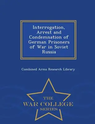 Vernehmung, Verhaftung und Verurteilung deutscher Kriegsgefangener in Sowjetrussland - War College Series - Interrogation, Arrest and Condemnation of German Prisoners of War in Soviet Russia - War College Series